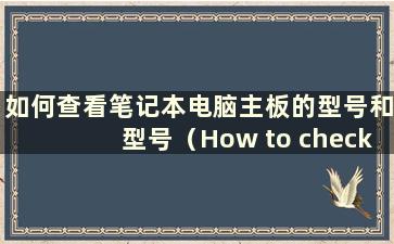 如何查看笔记本电脑主板的型号和型号（How to check the model and configuration of the主板在笔记本电脑上）